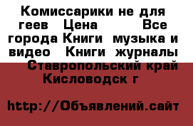 Комиссарики не для геев › Цена ­ 200 - Все города Книги, музыка и видео » Книги, журналы   . Ставропольский край,Кисловодск г.